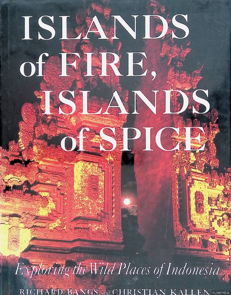 Bangs, Richard & Christian Kallen - Islands of Fire, Islands of Spice: Exploring the Wild Places of Indonesia
