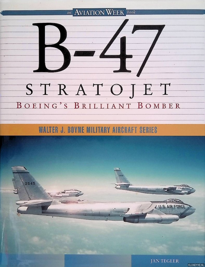 Tegler, Jan - B-47 Stratojet: Boeing's Brilliant Bomber