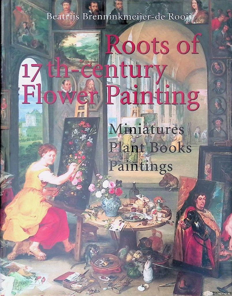 Brenninkmeijer-de Rooij, Beatrijs - Roots of Seventeenth-Century Flower Painting: Miniatures, Plant Books, Paintings