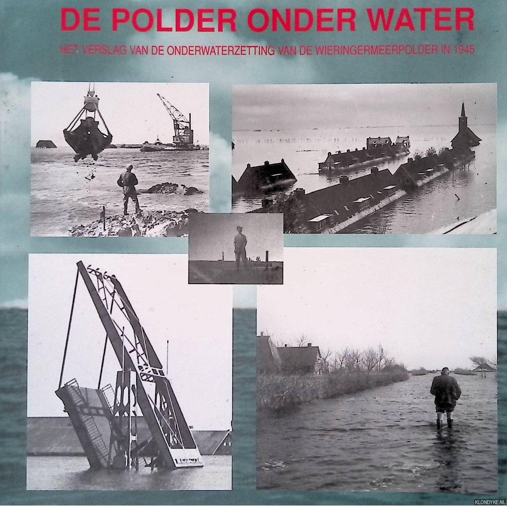 Bosman, J.J. - De polder onder water: het verslag van de onderwaterzetting van de Wieringermeerpolder in 1945