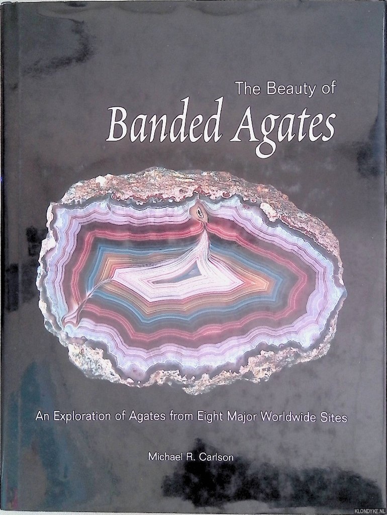 Carlson, Michael R. - The Beauty of Banded Agates: An Exploration of Agates from Eight Major Worldwide Sites