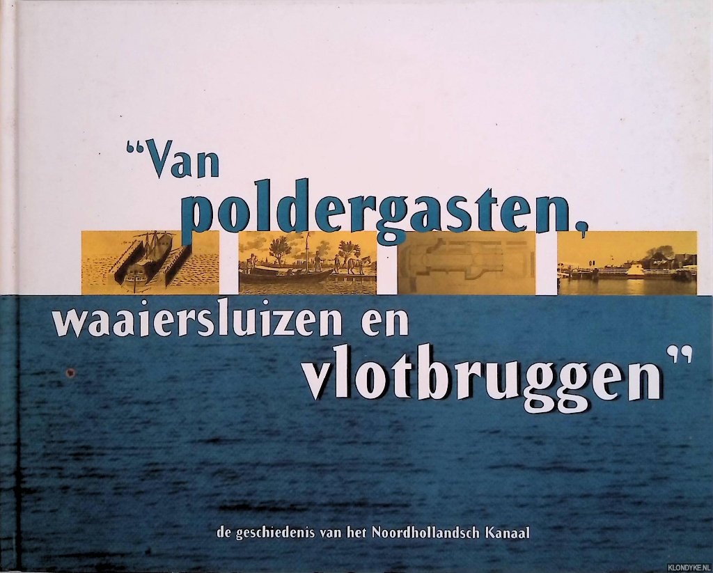Voskuil, B.V. - Van poldergasten, waaiersluizen en vlotbruggen: De geschiedenis van het Noordhollandsch kanaal