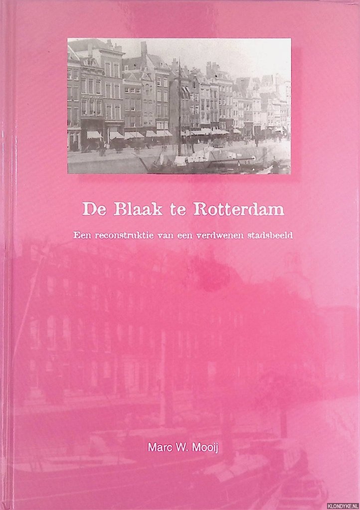 Mooij, Marc W. - De Blaak te Rotterdam: een reconstructie van een verdwenen stadsbeeld