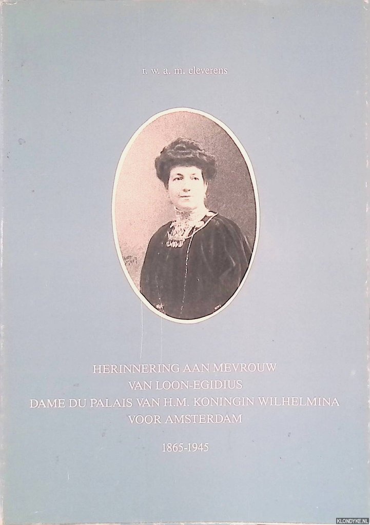 Cleverens, R.W. - Herinnering aan Mevrouw van Loon-Egidius, dame du palais van H.M. Koningin Wilhelmina voor Amsterdam 1865-1945