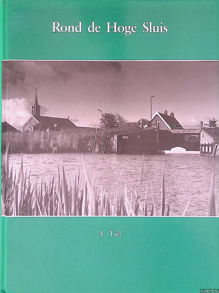 Tiel, A. - Rond de Hoge Sluis: leven en werken in Oudesluis 1597-1991