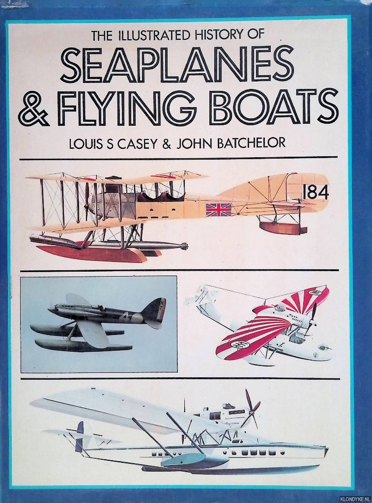 Casey, Louis S. & John L. Batchelor - The Illustrated History of Seaplanes and Flying Boats
