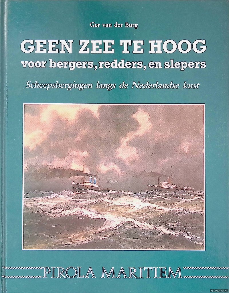 Burg, Ger van der - Geen zee te hoog voor bergers, redders en slepers. Scheepsbergingen langs de Nederlandse Kust