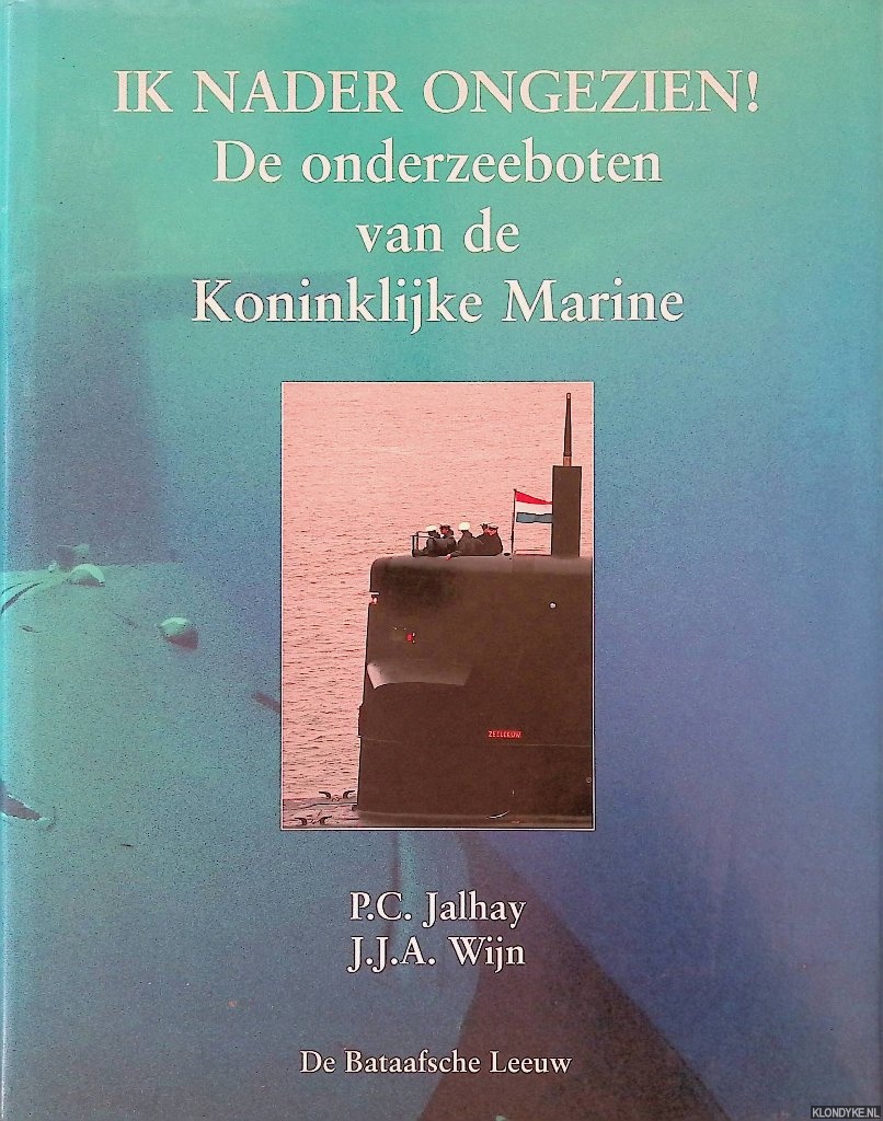 Jalhay, P.C. & J.J.A. Wijn - Ik nader ongezien! De onderzeeboten van de Koninklijke Marine