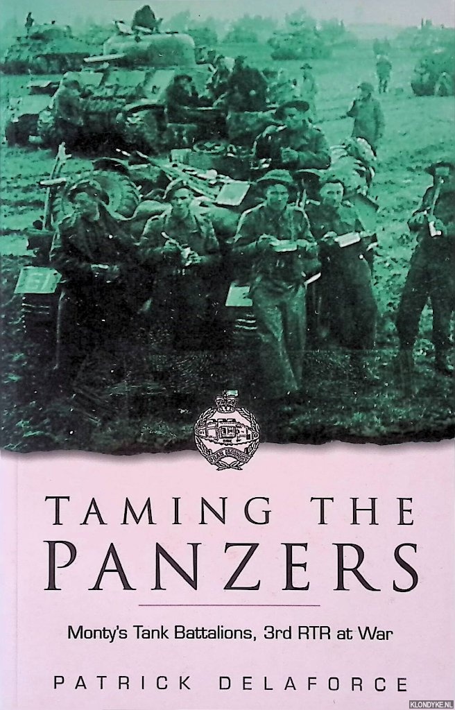 Delaforce, Patrick - Taming the Panzers: Monty's Tank Battalions, 3rd RTR at War