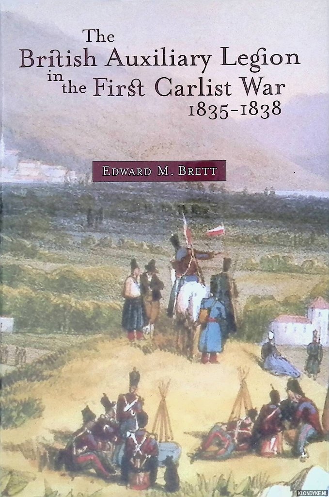 Brett, Edward M. - The British Auxiliary Legion in the First Carlist War, 1835-1838