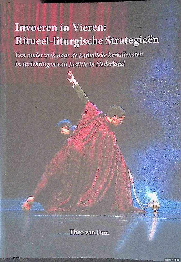 Dun, Theo van - Invoeren in vieren: Ritueel-liturgische strategien: Een onderzoek naar de katholieke kerkdiensten in inrichtingen van Justitie in Nederland