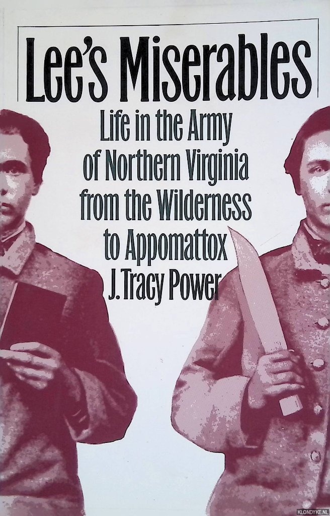 Power, J. Tracy - Lee's Miserables: Life in the Army of Northern Virginia from the Wilderness to Appomattox